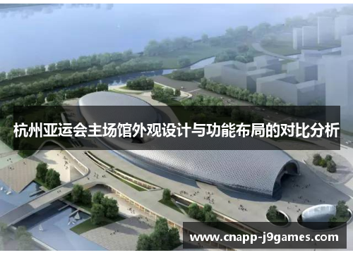 杭州亚运会主场馆外观设计与功能布局的对比分析 杭州亚运会主场馆外观设计与功能布局的对比分析
