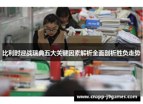 比利时迎战瑞典五大关键因素解析全面剖析胜负走势