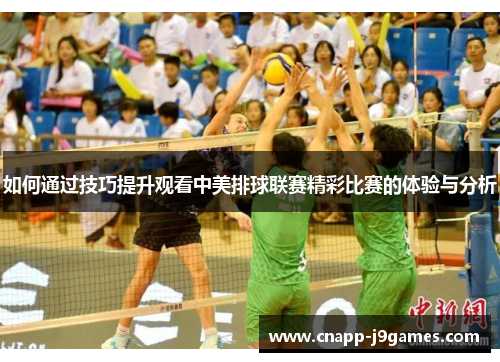 如何通过技巧提升观看中美排球联赛精彩比赛的体验与分析 如何通过技巧提升观看中美排球联赛精彩比赛的体验与分析
