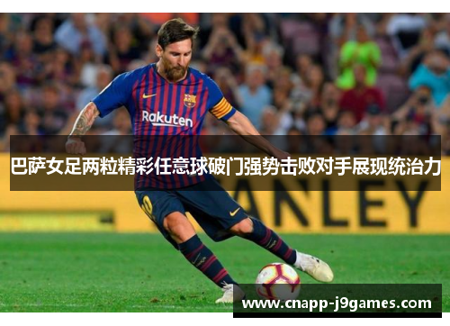 巴萨女足两粒精彩任意球破门强势击败对手展现统治力 巴萨女足两粒精彩任意球破门强势击败对手展现统治力