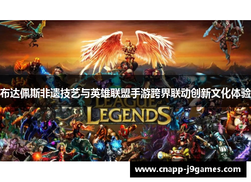 布达佩斯非遗技艺与英雄联盟手游跨界联动创新文化体验 布达佩斯非遗技艺与英雄联盟手游跨界联动创新文化体验