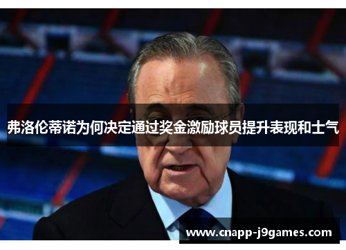 弗洛伦蒂诺为何决定通过奖金激励球员提升表现和士气 弗洛伦蒂诺为何决定通过奖金激励球员提升表现和士气