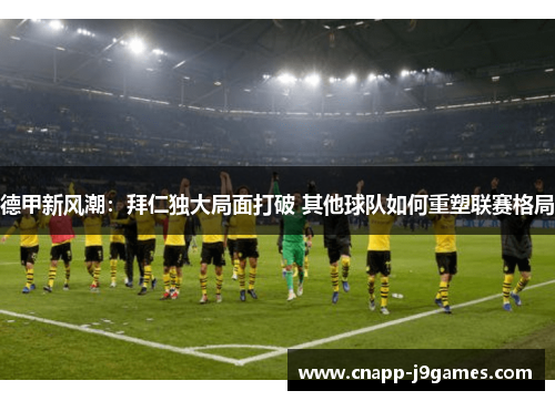 德甲新风潮:拜仁独大局面打破 其他球队如何重塑联赛格局 德甲新风潮:拜仁独大局面打破 其他球队如何重塑联赛格局