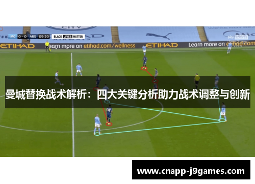 曼城替换战术解析:四大关键分析助力战术调整与创新 曼城替换战术解析:四大关键分析助力战术调整与创新