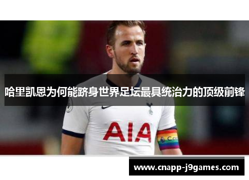 哈里凯恩为何能跻身世界足坛最具统治力的顶级前锋 哈里凯恩为何能跻身世界足坛最具统治力的顶级前锋