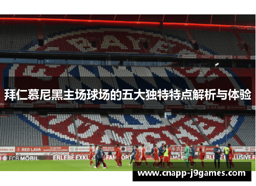 拜仁慕尼黑主场球场的五大独特特点解析与体验 拜仁慕尼黑主场球场的五大独特特点解析与体验