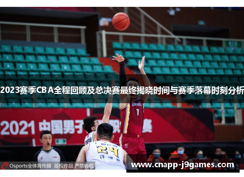 2023赛季CBA全程回顾及总决赛最终揭晓时间与赛季落幕时刻分析 2023赛季CBA全程回顾及总决赛最终揭晓时间与赛季落幕时刻分析