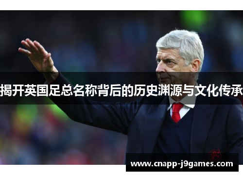 揭开英国足总名称背后的历史渊源与文化传承