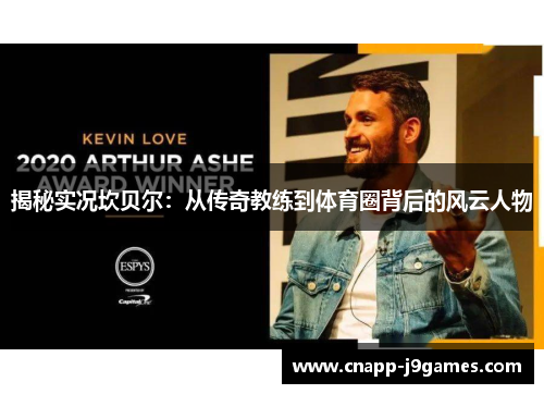 揭秘实况坎贝尔:从传奇教练到体育圈背后的风云人物 揭秘实况坎贝尔:从传奇教练到体育圈背后的风云人物