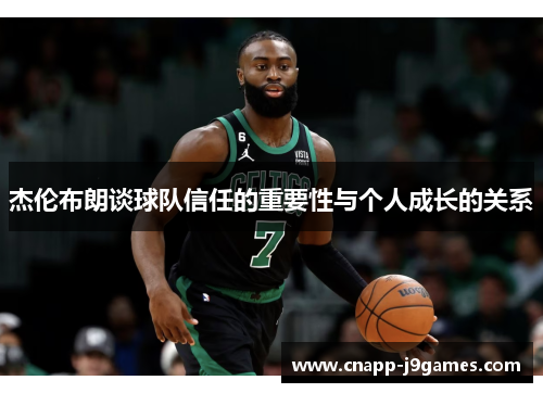 杰伦布朗谈球队信任的重要性与个人成长的关系 杰伦布朗谈球队信任的重要性与个人成长的关系