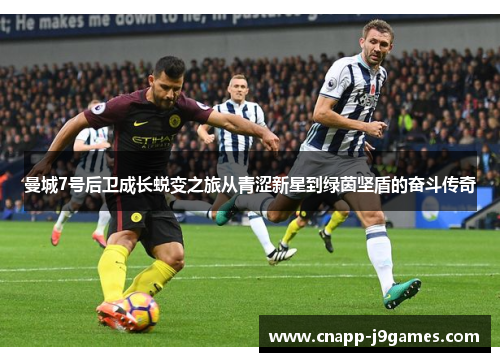 曼城7号后卫成长蜕变之旅从青涩新星到绿茵坚盾的奋斗传奇 曼城7号后卫成长蜕变之旅从青涩新星到绿茵坚盾的奋斗传奇