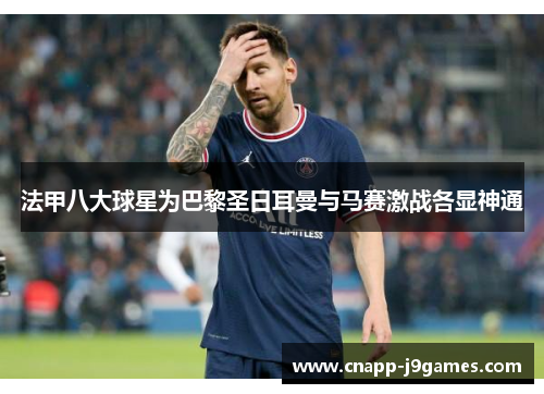 法甲八大球星为巴黎圣日耳曼与马赛激战各显神通