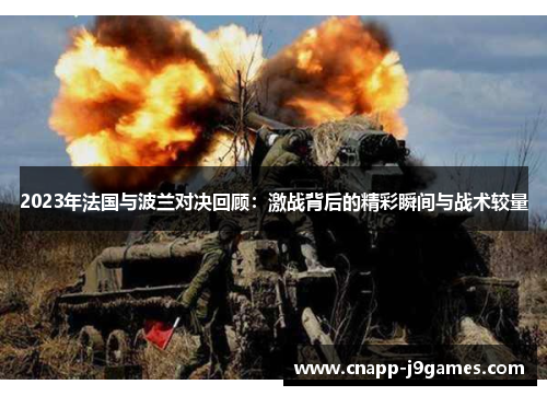 2023年法国与波兰对决回顾:激战背后的精彩瞬间与战术较量 2023年法国与波兰对决回顾:激战背后的精彩瞬间与战术较量