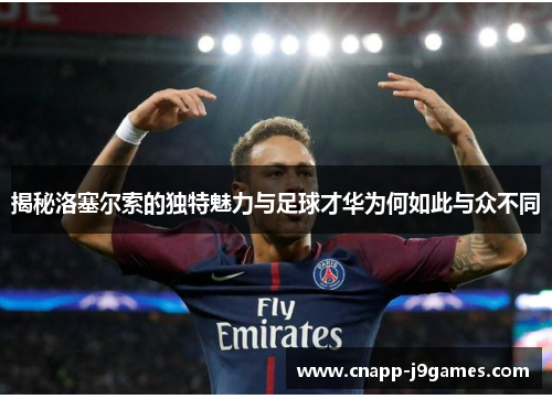 揭秘洛塞尔索的独特魅力与足球才华为何如此与众不同 揭秘洛塞尔索的独特魅力与足球才华为何如此与众不同