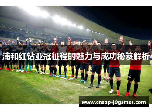 浦和红钻亚冠征程的魅力与成功秘笈解析 浦和红钻亚冠征程的魅力与成功秘笈解析
