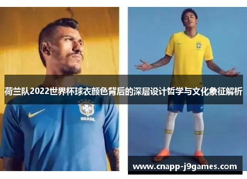 荷兰队2022世界杯球衣颜色背后的深层设计哲学与文化象征解析