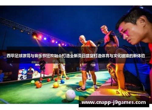 西甲足球激情与音乐节狂欢融合打造全新夏日盛宴打造体育与文化碰撞的新体验