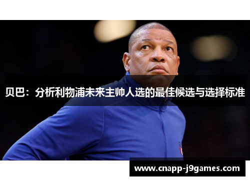 贝巴:分析利物浦未来主帅人选的最佳候选与选择标准 贝巴:分析利物浦未来主帅人选的最佳候选与选择标准