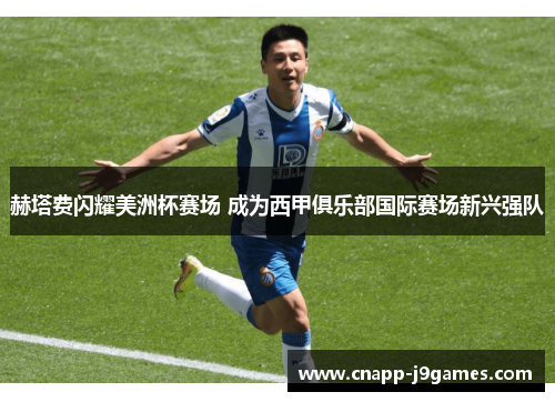 赫塔费闪耀美洲杯赛场 成为西甲俱乐部国际赛场新兴强队 赫塔费闪耀美洲杯赛场 成为西甲俱乐部国际赛场新兴强队