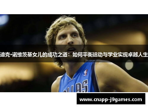 迪克·诺维茨基女儿的成功之道:如何平衡运动与学业实现卓越人生 迪克·诺维茨基女儿的成功之道:如何平衡运动与学业实现卓越人生