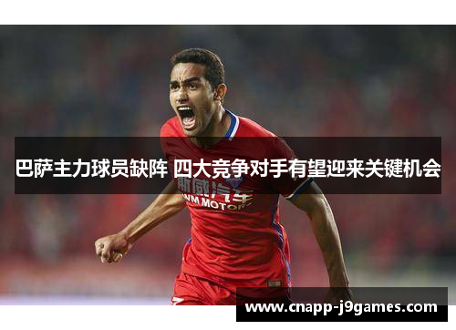 巴萨主力球员缺阵 四大竞争对手有望迎来关键机会