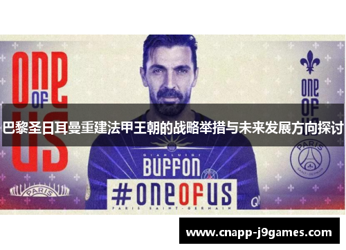 巴黎圣日耳曼重建法甲王朝的战略举措与未来发展方向探讨