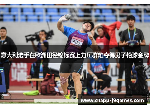 意大利选手在欧洲田径锦标赛上力压群雄夺得男子铅球金牌