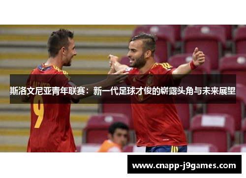 斯洛文尼亚青年联赛：新一代足球才俊的崭露头角与未来展望