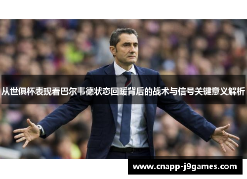 从世俱杯表现看巴尔韦德状态回暖背后的战术与信号关键意义解析 从世俱杯表现看巴尔韦德状态回暖背后的战术与信号关键意义解析