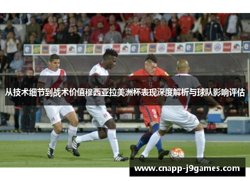 从技术细节到战术价值穆西亚拉美洲杯表现深度解析与球队影响评估 从技术细节到战术价值穆西亚拉美洲杯表现深度解析与球队影响评估