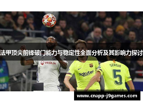 法甲顶尖前锋破门能力与稳定性全面分析及其影响力探讨