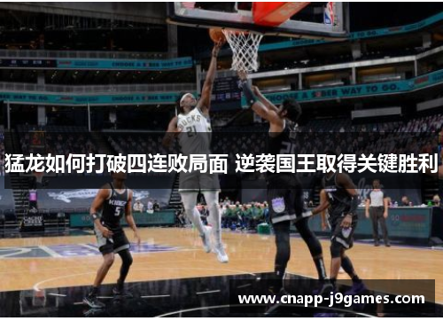 猛龙如何打破四连败局面 逆袭国王取得关键胜利 猛龙如何打破四连败局面 逆袭国王取得关键胜利