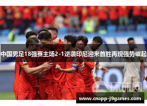 中国男足18强赛主场2-1逆袭印尼迎来首胜再现强势崛起 中国男足18强赛主场2-1逆袭印尼迎来首胜再现强势崛起