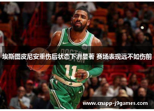 埃斯图皮尼安重伤后状态下滑显著 赛场表现远不如伤前 埃斯图皮尼安重伤后状态下滑显著 赛场表现远不如伤前