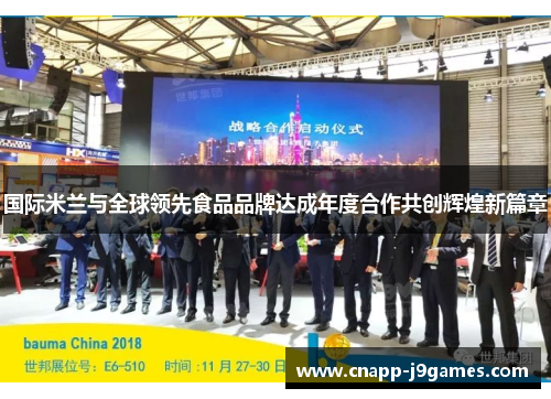 国际米兰与全球领先食品品牌达成年度合作共创辉煌新篇章