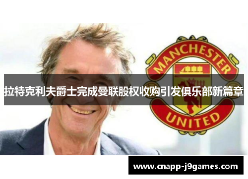 拉特克利夫爵士完成曼联股权收购引发俱乐部新篇章