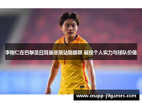 李刚仁在巴黎圣日耳曼逐渐站稳脚跟 展现个人实力与球队价值 李刚仁在巴黎圣日耳曼逐渐站稳脚跟 展现个人实力与球队价值