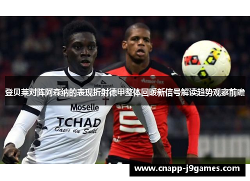 登贝莱对阵阿森纳的表现折射德甲整体回暖新信号解读趋势观察前瞻 登贝莱对阵阿森纳的表现折射德甲整体回暖新信号解读趋势观察前瞻