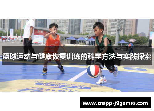 篮球运动与健康恢复训练的科学方法与实践探索 篮球运动与健康恢复训练的科学方法与实践探索