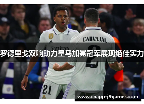 罗德里戈双响助力皇马加冕冠军展现绝佳实力