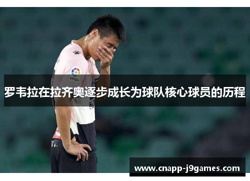 罗韦拉在拉齐奥逐步成长为球队核心球员的历程