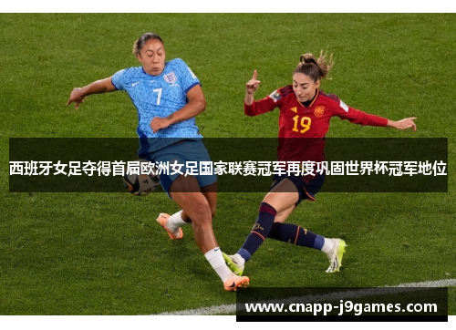 西班牙女足夺得首届欧洲女足国家联赛冠军再度巩固世界杯冠军地位