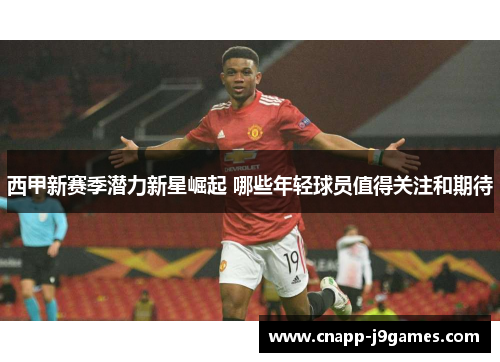 西甲新赛季潜力新星崛起 哪些年轻球员值得关注和期待