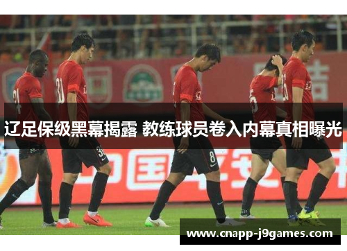 辽足保级黑幕揭露 教练球员卷入内幕真相曝光