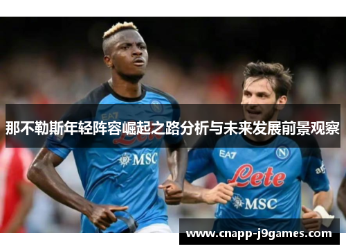 那不勒斯年轻阵容崛起之路分析与未来发展前景观察 那不勒斯年轻阵容崛起之路分析与未来发展前景观察