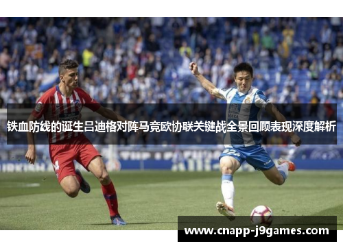 铁血防线的诞生吕迪格对阵马竞欧协联关键战全景回顾表现深度解析