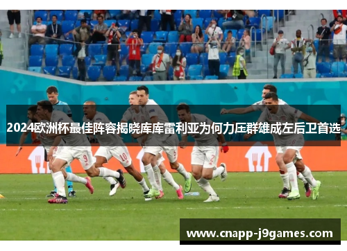 2024欧洲杯最佳阵容揭晓库库雷利亚为何力压群雄成左后卫首选