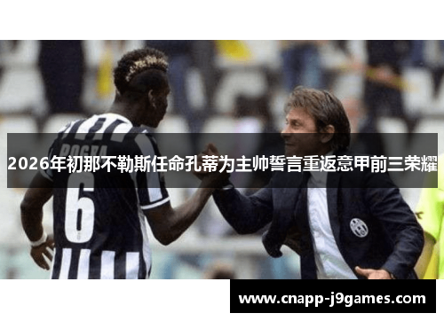 2026年初那不勒斯任命孔蒂为主帅誓言重返意甲前三荣耀 2026年初那不勒斯任命孔蒂为主帅誓言重返意甲前三荣耀