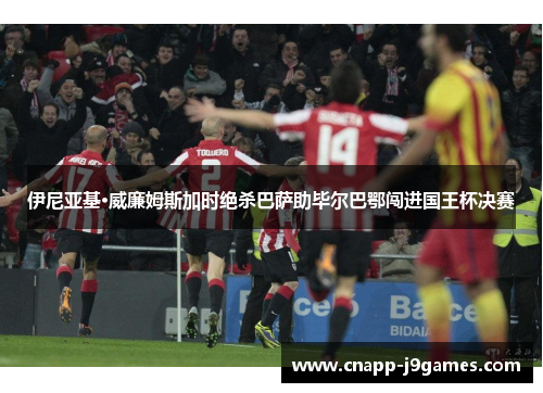 伊尼亚基·威廉姆斯加时绝杀巴萨助毕尔巴鄂闯进国王杯决赛 伊尼亚基·威廉姆斯加时绝杀巴萨助毕尔巴鄂闯进国王杯决赛