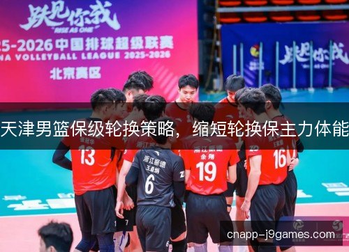 天津男篮保级轮换策略,缩短轮换保主力体能 天津男篮保级轮换策略,缩短轮换保主力体能
